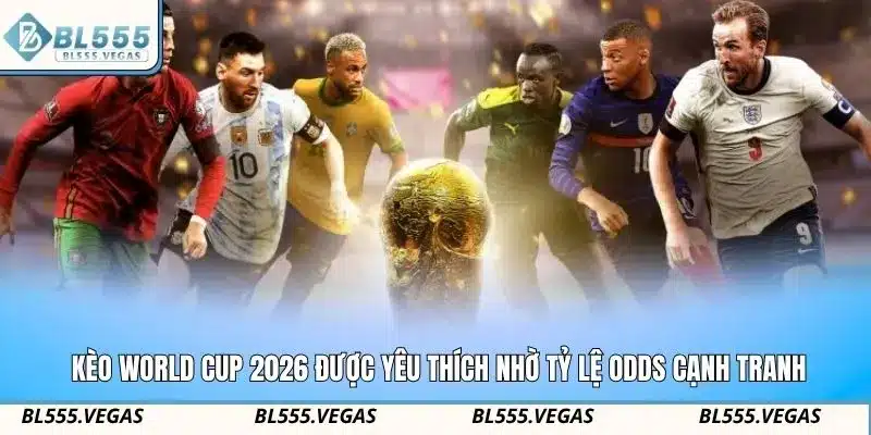 Kèo world cup 2026 được yêu thích nhờ tỷ lệ odds cạnh tranh