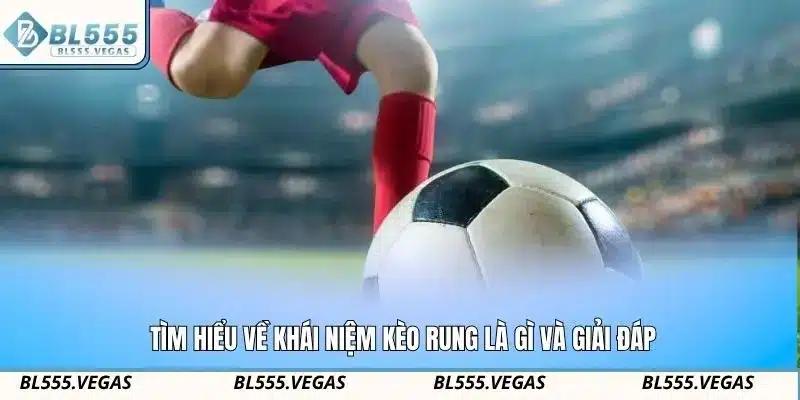 Tìm hiểu về khái niệm kèo rung là gì và giải đáp